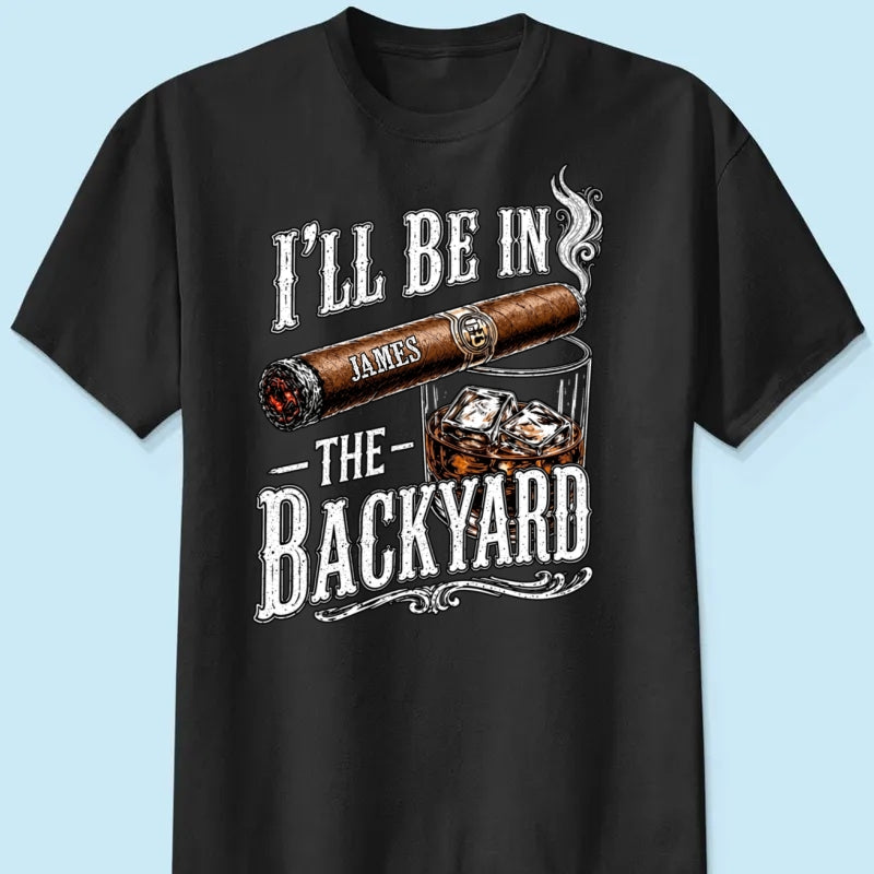 Custom T-shirt - For Him, Husband, Grandpa, Dad - I'll Be In The Backyard