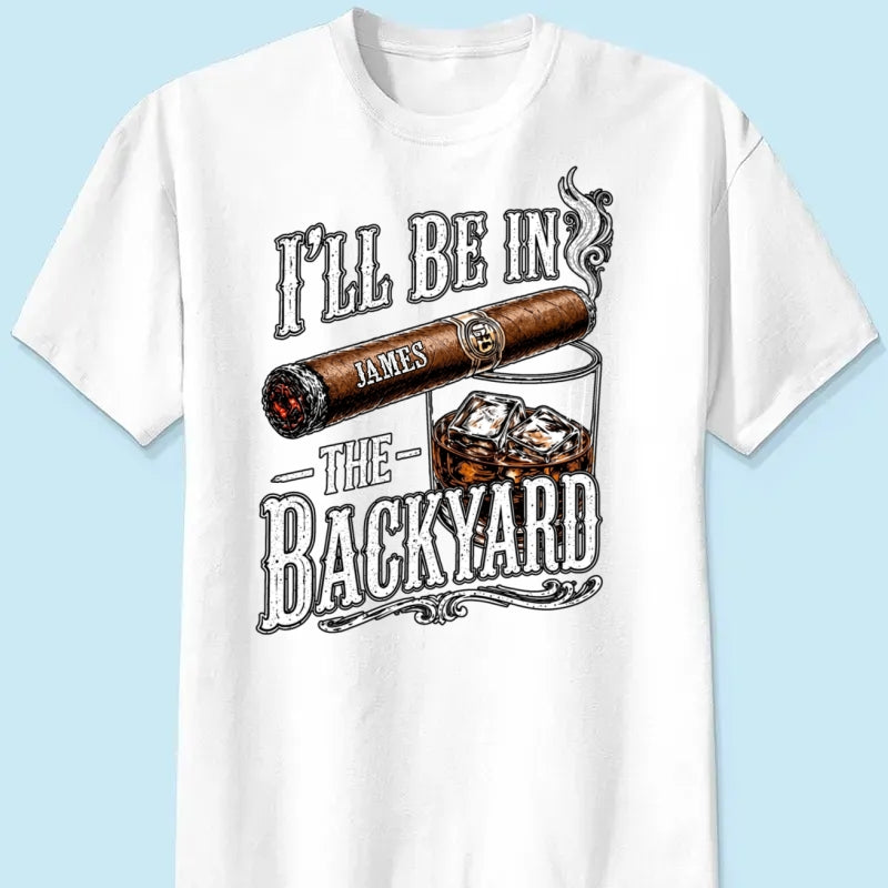Custom T-shirt - For Him, Husband, Grandpa, Dad - I'll Be In The Backyard