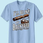 Custom T-shirt - For Him, Husband, Grandpa, Dad - I'll Be In The Backyard