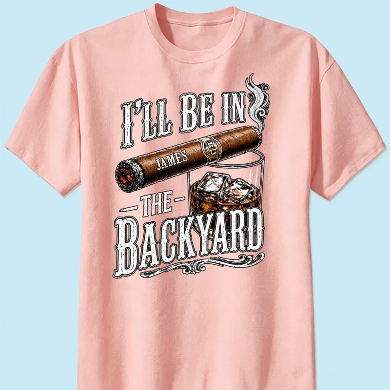 Custom T-shirt - For Him, Husband, Grandpa, Dad - I'll Be In The Backyard
