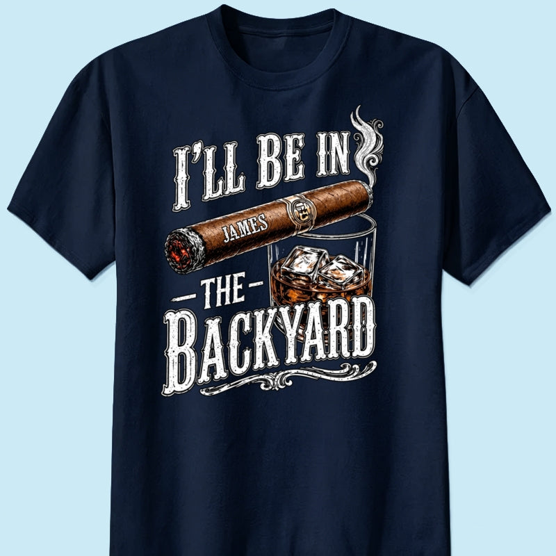 Custom T-shirt - For Him, Husband, Grandpa, Dad - I'll Be In The Backyard