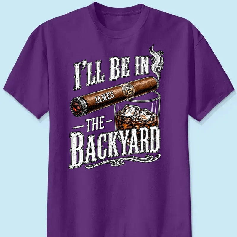 Custom T-shirt - For Him, Husband, Grandpa, Dad - I'll Be In The Backyard