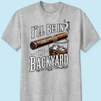 Custom T-shirt - For Him, Husband, Grandpa, Dad - I'll Be In The Backyard