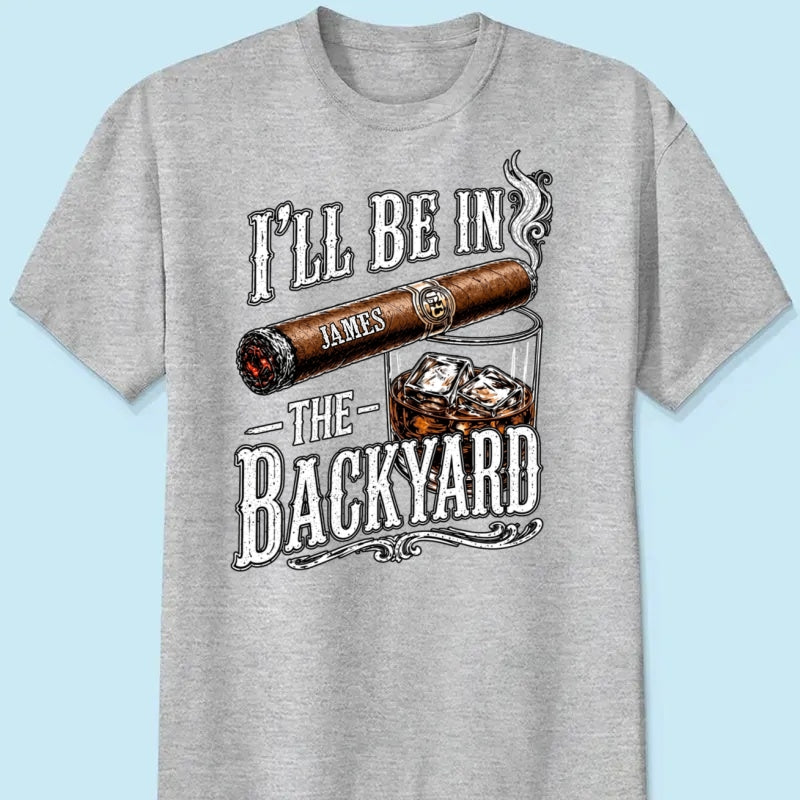 Custom T-shirt - For Him, Husband, Grandpa, Dad - I'll Be In The Backyard