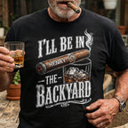 Custom T-shirt - For Him, Husband, Grandpa, Dad - I'll Be In The Backyard