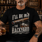 Custom T-shirt - For Him, Husband, Grandpa, Dad - I'll Be In The Backyard