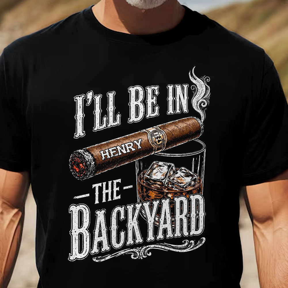 Custom T-shirt - For Him, Husband, Grandpa, Dad - I'll Be In The Backyard